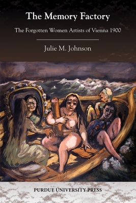 The Memory Factory: The Forgotten Women Artists of Vienna 1900 by Johnson, Julie M.