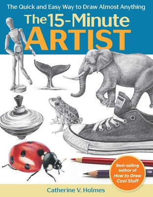 15-Minute Artist: The Quick and Easy Way to Draw Almost Anything by Holmes, Catherine V.