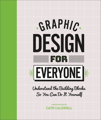 Graphic Design for Everyone: Understand the Building Blocks So You Can Do It Yourself by Caldwell, Cath