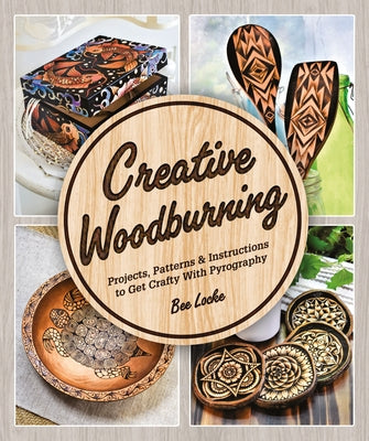 Creative Woodburning: Projects, Patterns and Instruction to Get Crafty with Pyrography by Locke, Bee