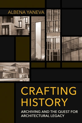 Crafting History: Archiving and the Quest for Architectural Legacy by Yaneva, Albena