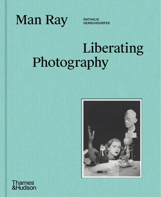 Man Ray: Liberating Photography by Herschdorfer, Nathalie