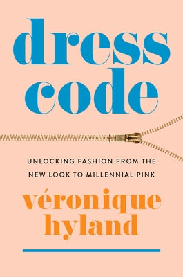 Dress Code: Unlocking Fashion from the New Look to Millennial Pink by Hyland, V&#195;&#169;ronique
