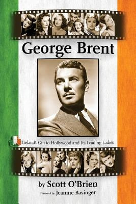 George Brent - Ireland's Gift to Hollywood and its Leading Ladies by O'Brien, Scott