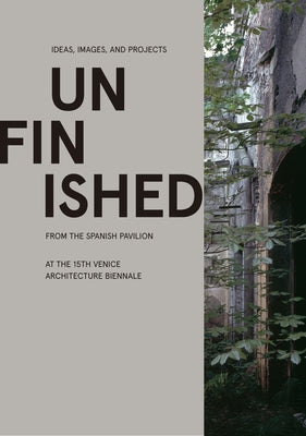 Unfinished: Ideas, Images, and Projects from the Spanish Pavilion at the 15th Venice Architecture Biennale by I&#195;&#177;aki, Carnicero