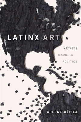 Latinx Art: Artists, Markets, and Politics by D&#195;&#161;vila, Arlene