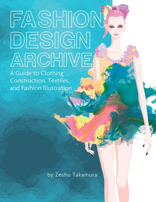 Fashion Design Archive: A Guide to Clothing Construction, Textiles, and Fashion Illustration by Takamura, Zeshu