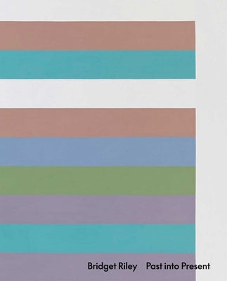 Bridget Riley: Past Into Present by Riley, Bridget