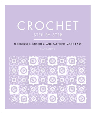 Crochet Step by Step: Techniques, Stitches, and Patterns Made Easy by Harding, Sally