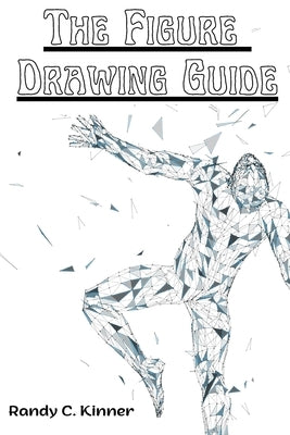 The Figure Drawing Guide: Lessons and Techniques for Drawing and Sketching by Randy C Kinner