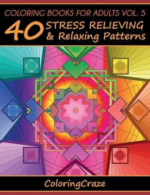 Coloring Books For Adults Volume 5: 40 Stress Relieving And Relaxing Patterns by Coloringcraze