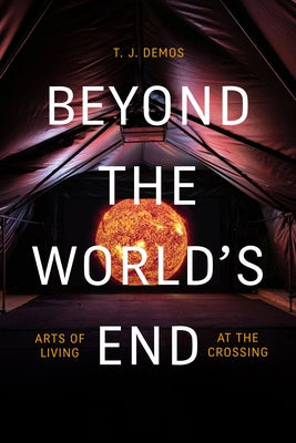 Beyond the World's End: Arts of Living at the Crossing by Demos, T. J.