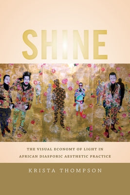 Shine: The Visual Economy of Light in African Diasporic Aesthetic Practice by Thompson, Krista A.