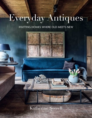 Everyday Antiques: Inviting Homes Where Old Meets New by Sorrell, Katherine