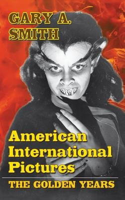 American International Pictures: The Golden Years (hardback) by Smith, Gary a.