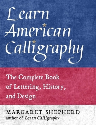 Learn American Calligraphy: The Complete Book of Lettering, History, and Design by Shepherd, Margaret