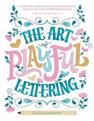 The Art of Playful Lettering: A Super-Fun, Super-Creative, and Super-Joyful Guide to Uplifting Words and Phrases - Includes Bonus Drawing Lessons by Warnaar, Dawn Nicole