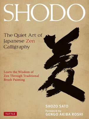 Shodo: The Quiet Art of Japanese Zen Calligraphy, Learn the Wisdom of Zen Through Traditional Brush Painting by Sato, Shozo