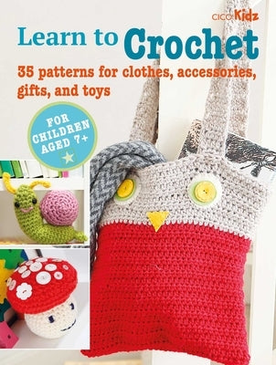 Learn to Crochet: 35 Patterns for Clothes, Accessories, Gifts, and Toys by Cico Books