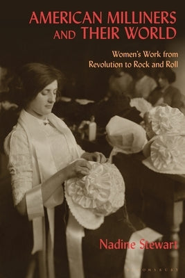 American Milliners and their World: Women's Work from Revolution to Rock and Roll by Stewart, Nadine