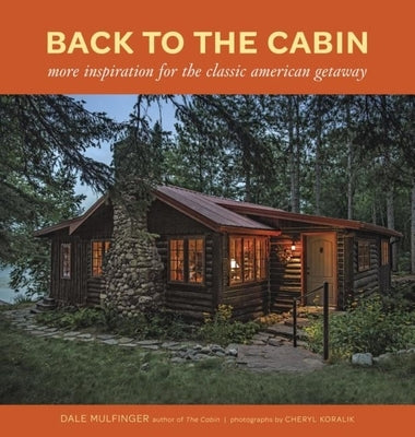 Back to the Cabin: More Inspiration for the Classic American Getaway by Mulfinger, Dale