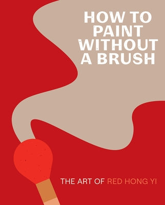 How to Paint Without a Brush: The Art of Red Hong Yi by Yi, Red Hong