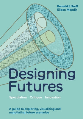 Designing Futures: Speculation, Critique, Innovation by Gro&#195;&#159;, Benedikt