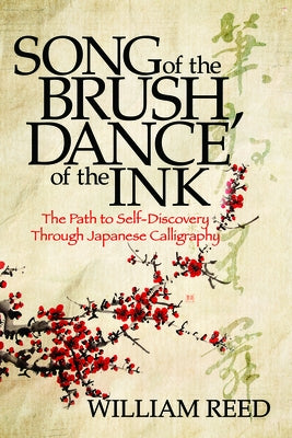 Song of the Brush, Dance of the Ink: The Path to Self-Discovery Through Japanese Calligraphy by Reed, William