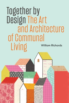 Together by Design: The Art and Architecture of Communal Living by Richards, William