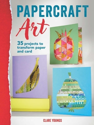 Papercraft Art: 35 Projects to Transform Paper and Card by Youngs, Clare