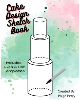 Cake Design Sketch Book: For Professional Bakers and Home Bakers! by Perry, Paige Morgan